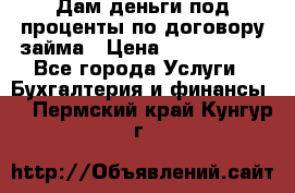 Дам деньги под проценты по договору займа › Цена ­ 1 800 000 - Все города Услуги » Бухгалтерия и финансы   . Пермский край,Кунгур г.